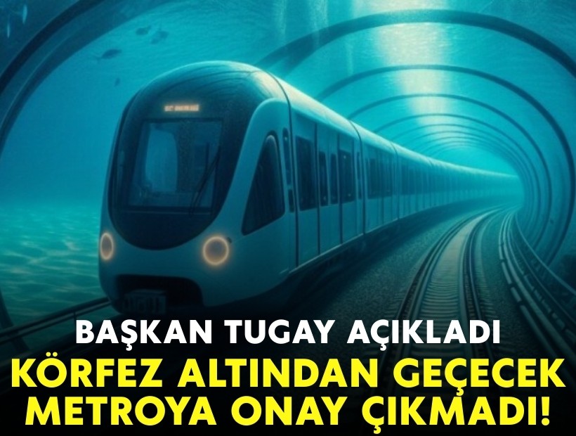 Başkan Tugay açıkladı: Körfez altından geçecek metroya onay çıkmadı!