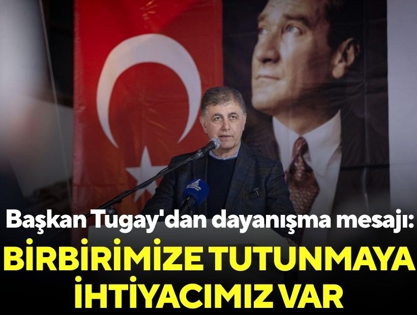Başkan Tugay'dan dayanışma mesajı: Birbirimize tutunmaya ihtiyacımız var