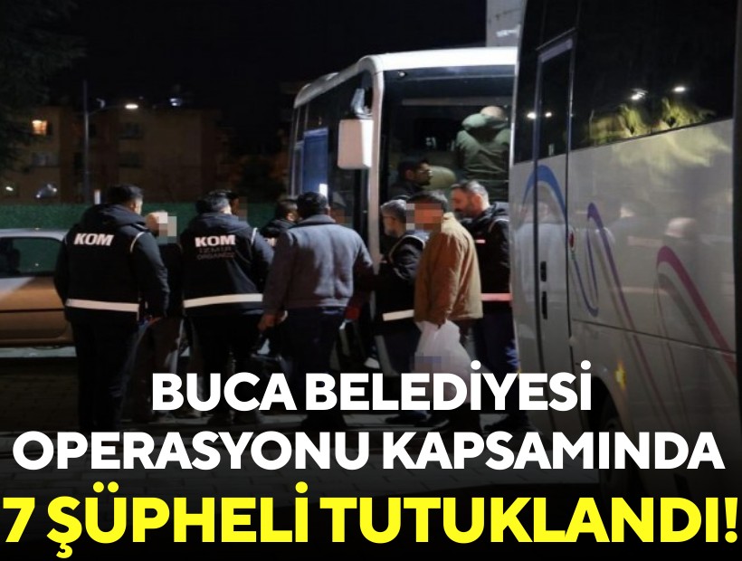 Buca Belediyesi operasyonunda 7 şüpheli tutuklandı!