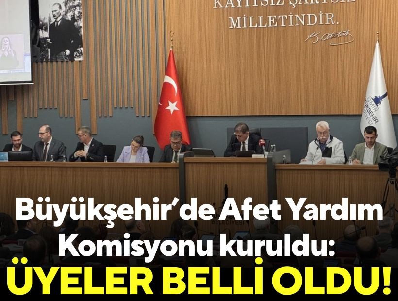Büyükşehir’de Afet Yardım Komisyonu kuruldu: Üyeler belli oldu!
