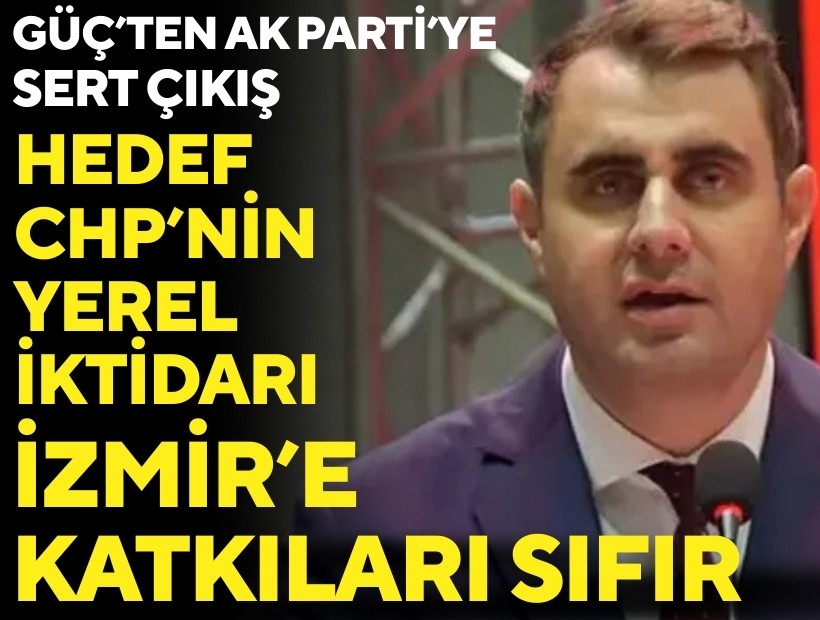 CHP'li Güç'ten AK Parti'ye sert çıkış: 'İzmir'e katkıları yok, hedef CHP'