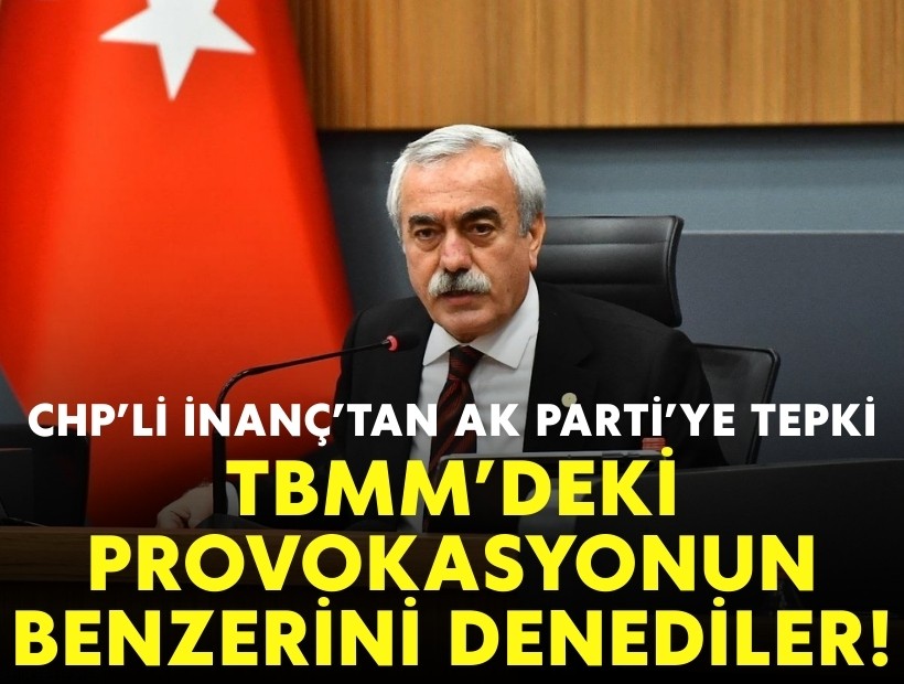CHP'li İnanç'tan AK Parti'ye tepki: TBMM'deki provokasyonun bir benzerini denediler!