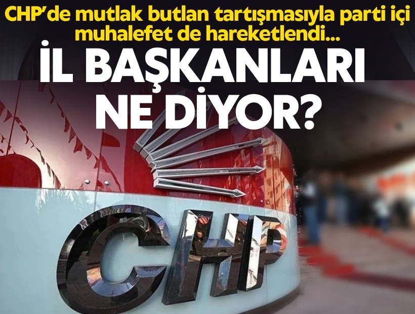 CHP’de mutlak butlan tartışmasıyla parti içi muhalefet de hareketlendi... İl başkanları ne diyor?