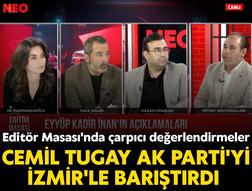 Editör Masası'nda çarpıcı değerlendirmeler; Cemil Tugay AK Parti'yi İzmir'le barıştırdı
