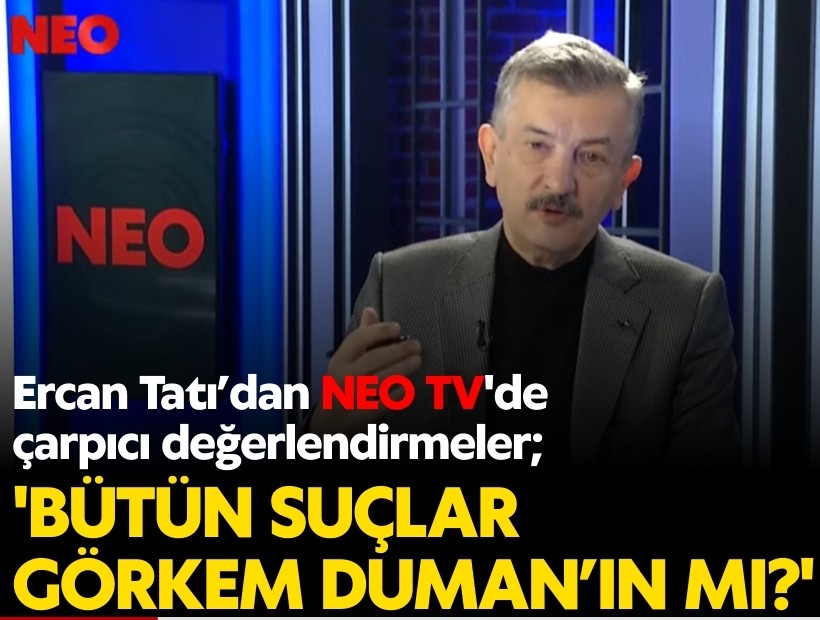 Ercan Tatı’dan NEO TV'de çarpıcı değerlendirmeler; 'Bütün suçlar Görkem Duman’ın mı?'