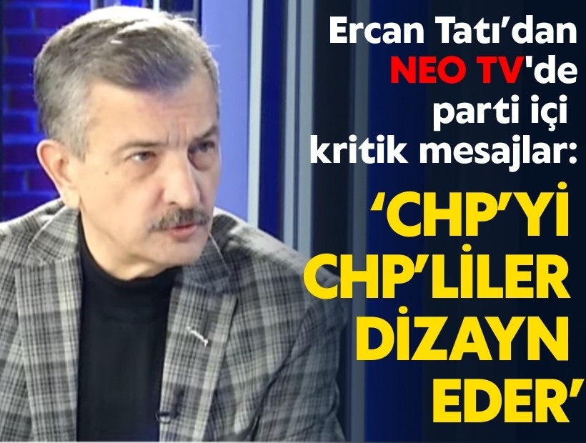 Ercan Tatı’dan NEO TV'de parti içi kritik mesajlar: ‘CHP’yi CHP’liler dizayn eder’