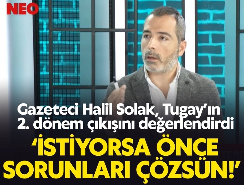 Gazeteci Halil Solak’tan gündeme dair çarpıcı değerlendirmeler: Tugay 2. dönem istiyorsa önce sorunları çözsün!