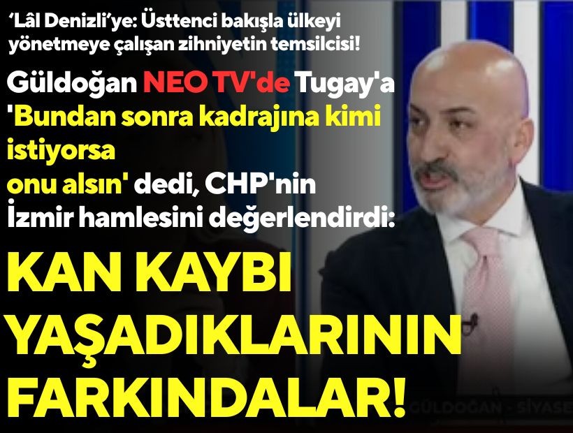 Güldoğan NEO TV'de Tugay'a 'Bundan sonra kadrajına kimi istiyorsa onu alsın' dedi, CHP'nin İzmir hamlesini değerlendirdi: Kan kaybı yaşadıklarının farkındalar
