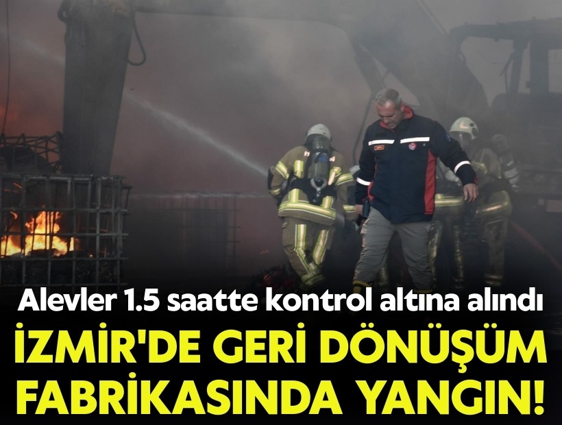 İzmir'de geri dönüşüm fabrikasında yangın! 1.5 saatte kontrol altına alındı