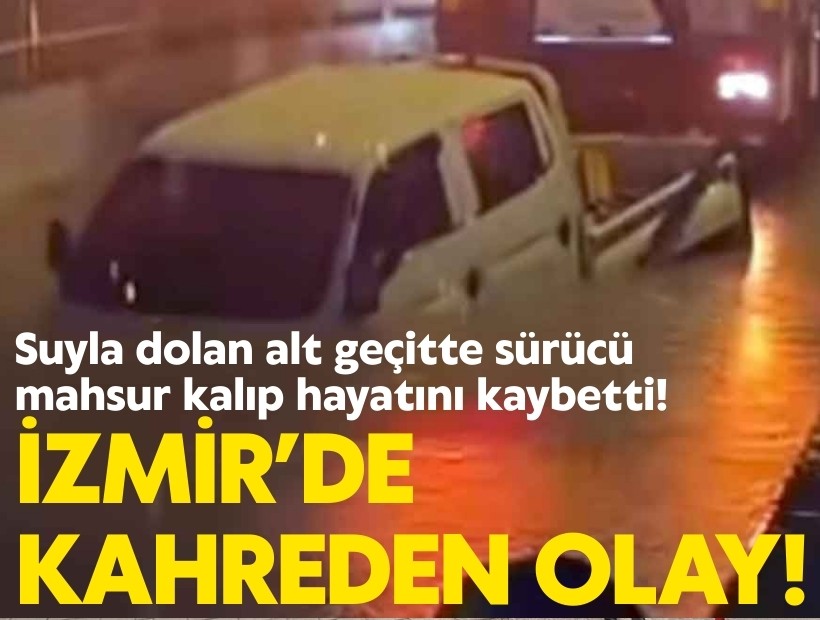 İzmir’de kahreden olay! Suyla dolan alt geçitte sürücü hayatını kaybetti!