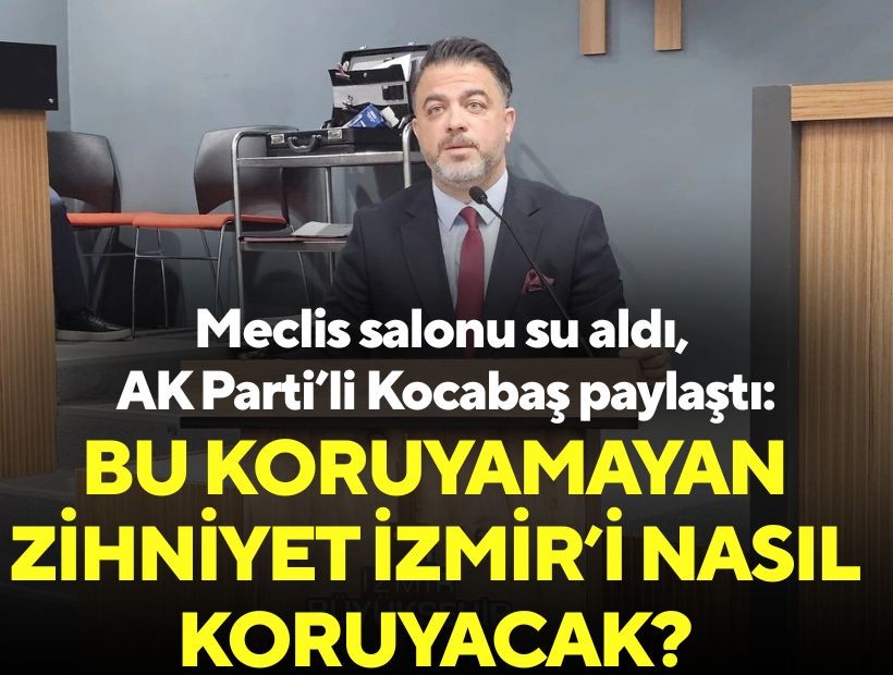 Meclis salonu su aldı, AK Parti’li Kocabaş paylaştı: Bu koruyamayan zihniyet İzmir’i nasıl koruyacak?