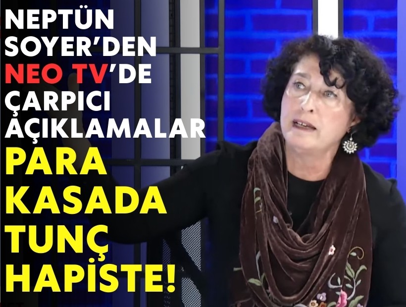 Neptün Soyer’den Neo TV’de çarpıcı açıklamar: Para kasada Tunç hapiste!