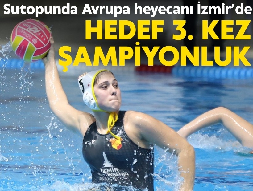Sutopunda Avrupa heyecanı İzmir’de; Hedef üçüncü kez şampiyonluk