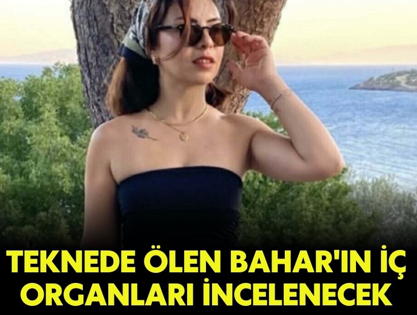 Teknede ölen Bahar'ın iç organları incelenecek