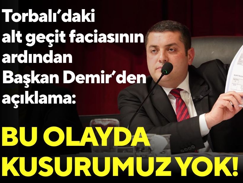 Torbalı’daki alt geçit faciasının ardından Başkan Demir'den açıklama: Bu olayda kusurumuz yok!
