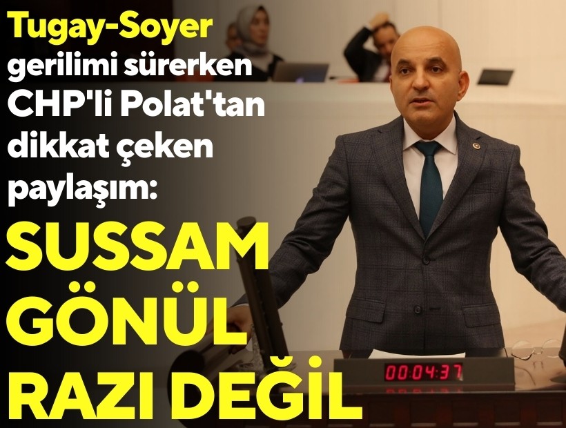 Tugay-Soyer gerilimi sürerken CHP'li Polat'tan dikkat çeken paylaşım: Sussam gönül razı değil