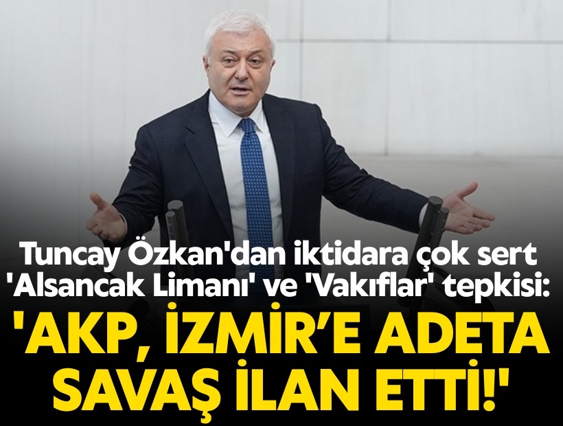 Tuncay Özkan'dan iktidara çok sert 'Alsancak Limanı' ve 'Vakıflar' tepkisi: 'AKP, İzmir’e adeta savaş ilan etti!'