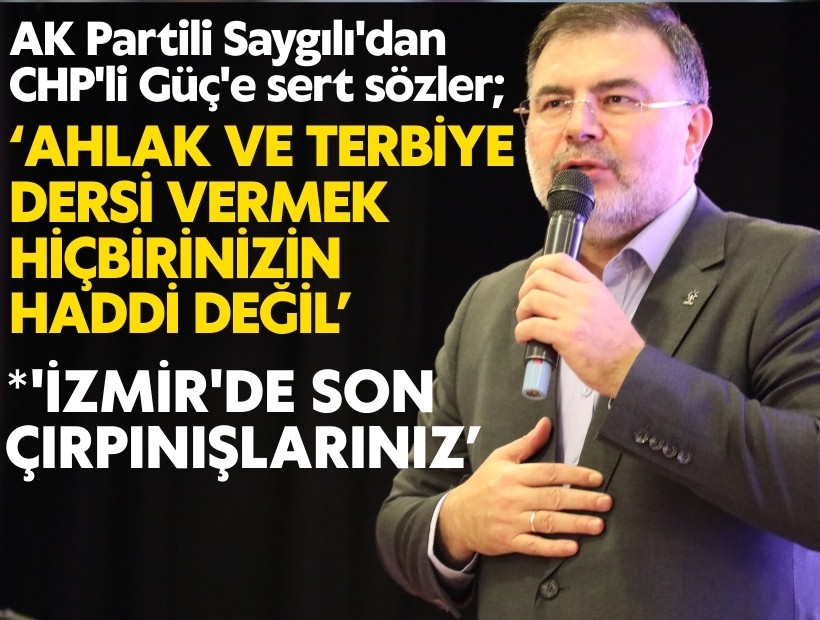 AK Partili Saygılı'dan, CHP'li Güç'e sert sözler; Ahlak ve terbiye dersi vermek hiçbirinizin haddi değil