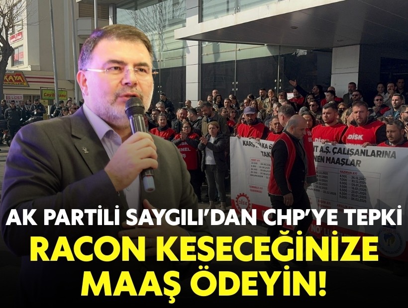 AK Partili Saygılı'dan CHP'ye tepki: Racon keseceğinize maaş ödeyin!