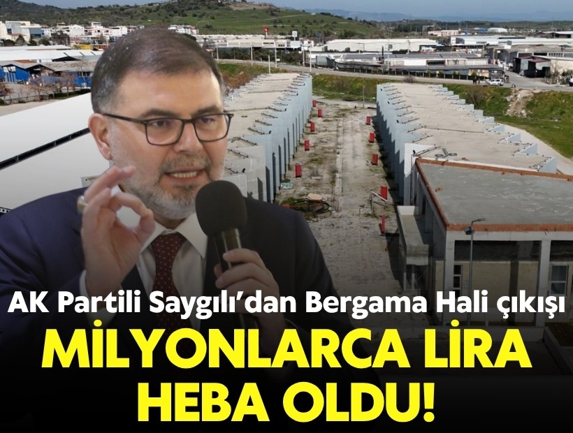 AK Partili Saygılı’dan Bergama Hali çıkışı: Milyonlarca lira heba oldu!