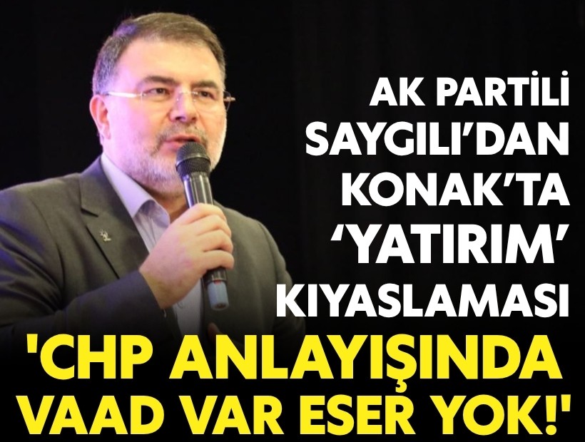 AK Partili Saygılı’dan Konak’ta ‘yatırım’ kıyaslaması: 'CHP anlayışında vaad var eser yok'