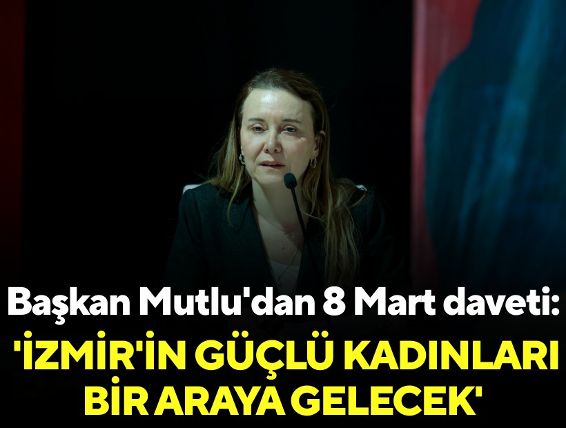 Başkan Mutlu'dan 8 Mart daveti: 'İzmir'in güçlü kadınları bir araya gelecek'