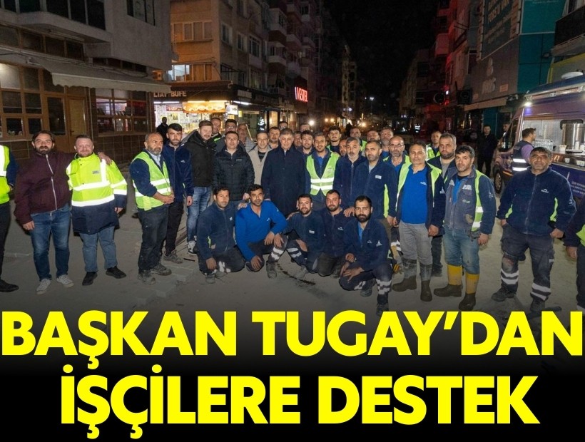 Başkan Tugay'dan gece mesaisi yapan işçilere destek