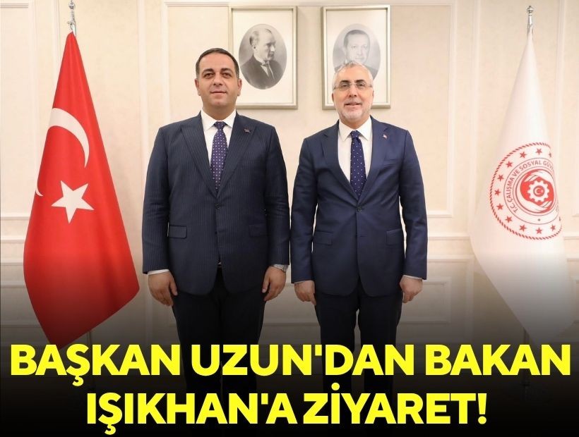 Başkan Uzun'dan Bakan Işıkhan'a ziyaret!