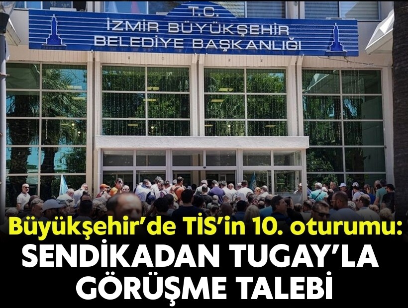 Büyükşehir’de TİS’in 10. oturumu: Sendikadan Tugay’la görüşme talebi