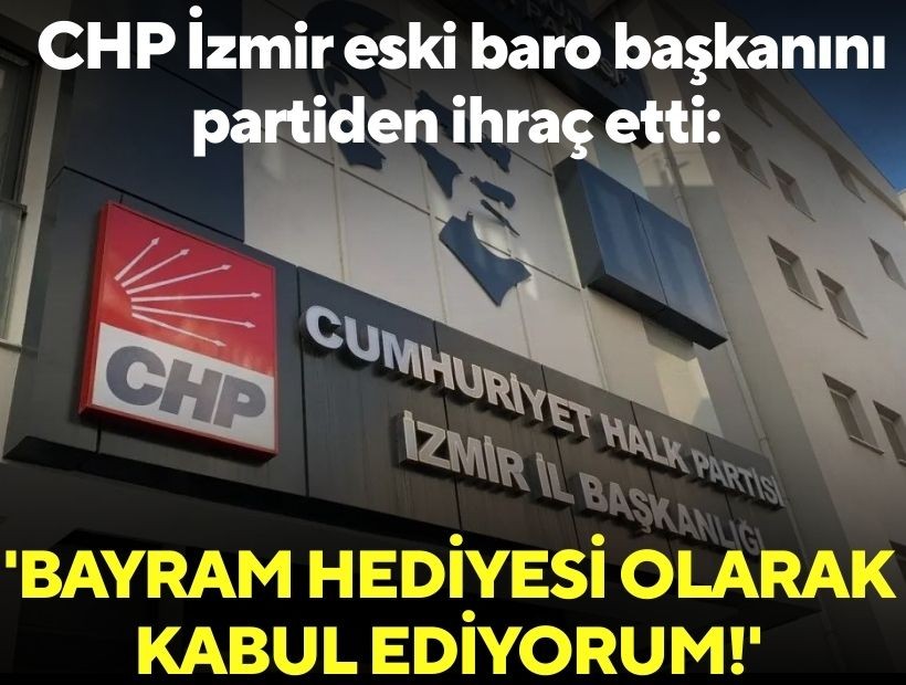 CHP İzmir eski baro başkanını partiden ihraç etti: 'Bayram hediyesi olarak kabul ediyorum'