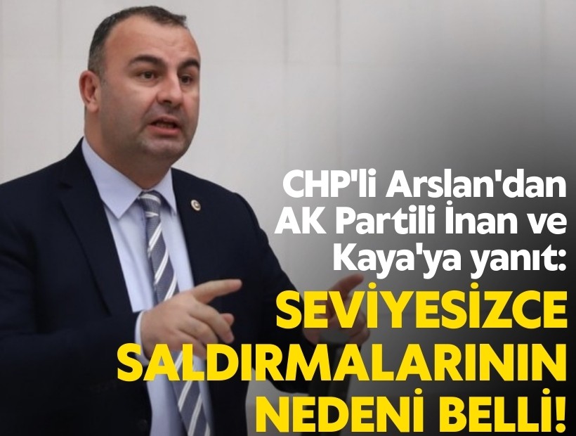 CHP'li Arslan'dan AK Partili İnan ve Kaya'ya yanıt: Seviyesizce saldırmalarının nedeni belli!