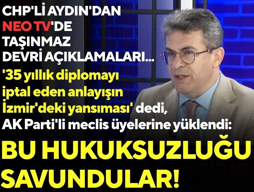 CHP'li Aydın'dan NEO TV'de taşınmaz devri açıklamaları! '35 yıllık diplomayı iptal eden anlayışın İzmir'deki yansıması' dedi, AK Parti'ye yüklendi: 'Bu hukuksuzluğu savundular!'