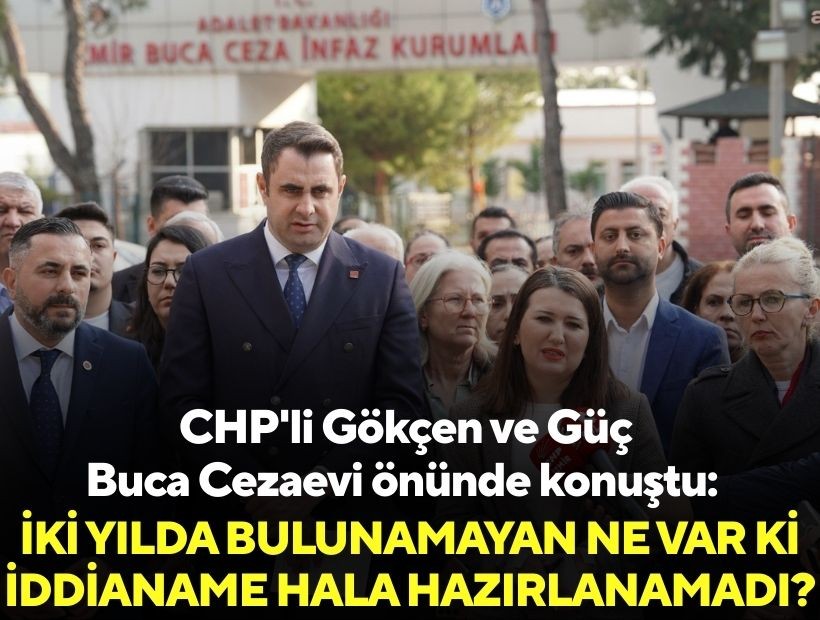 CHP'li Gökçen ve Güç Buca Cezaevi önünde konuştu: İki yılda bulunamayan ne var ki iddianame hala hazırlanamadı?