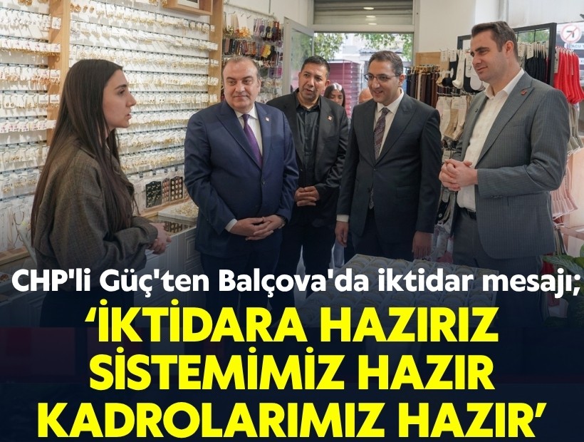 CHP'li Güç'ten Balçova'da iktidar mesajı; İktidara hazırız. Sistemimiz hazır, kadrolarımız hazır