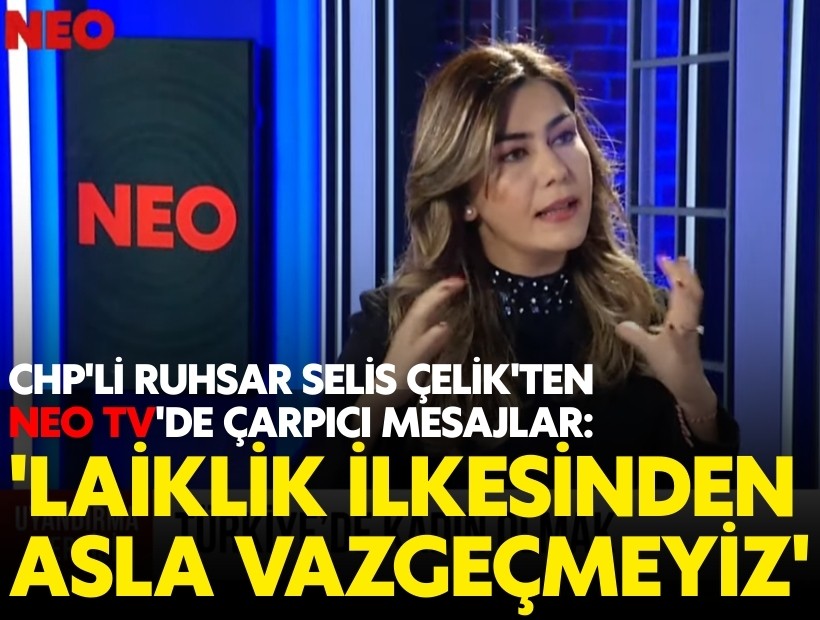 CHP'li Ruhsar Selis Çelik'ten NEO TV'de çarpıcı mesajlar: 'Laiklik ilkesinden asla vazgeçmeyiz'