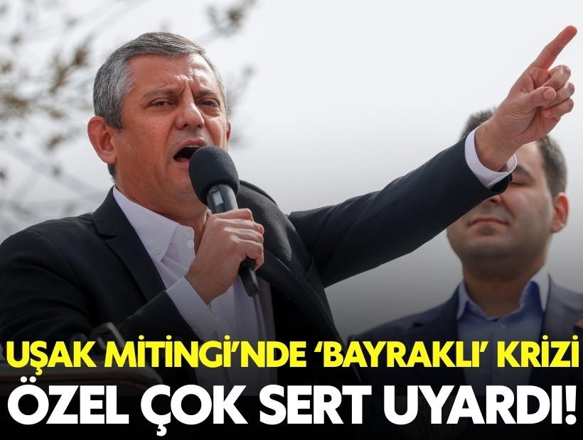 CHP'nin Uşak Mitingi'nde 'Bayraklı İlçe Başkanlığı' krizi: Özel'den çok sert uyarı!