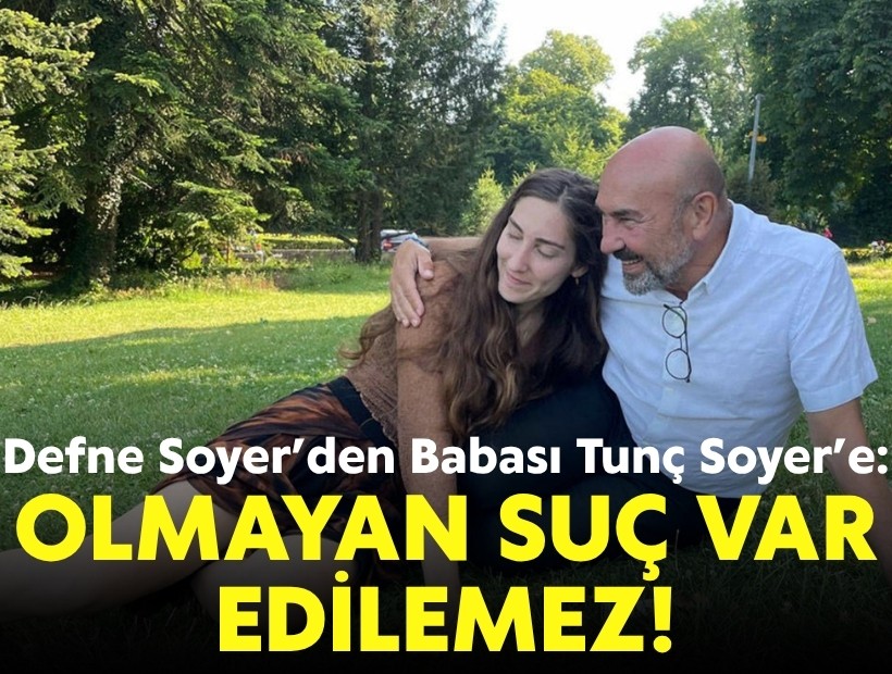 Defne Soyer'den babası Tunç Soyer'e: 'Olmayan suç var edilemez!'