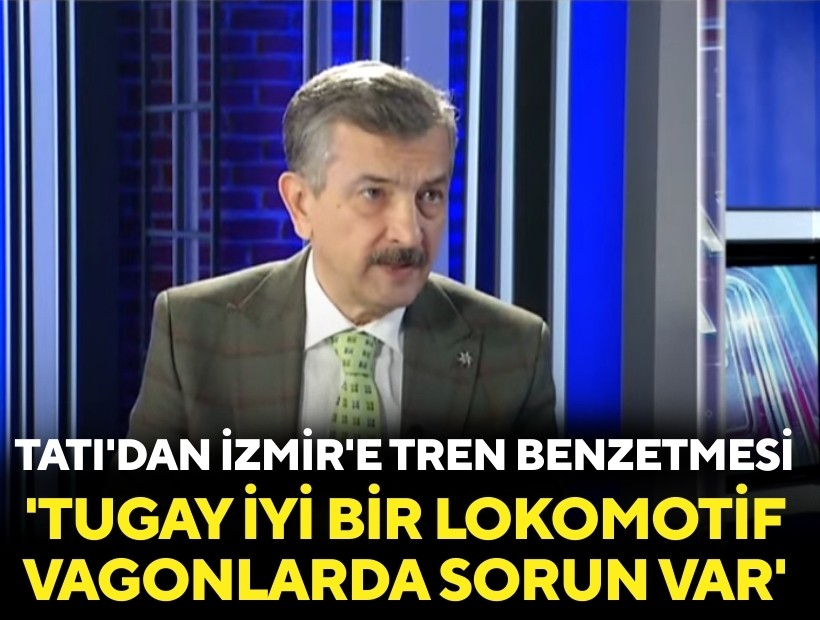 Ercan Tatı'dan İzmir'e tren benzetmesi: 'Tugay iyi bir lokomotif ama vagonlarda sorun var'