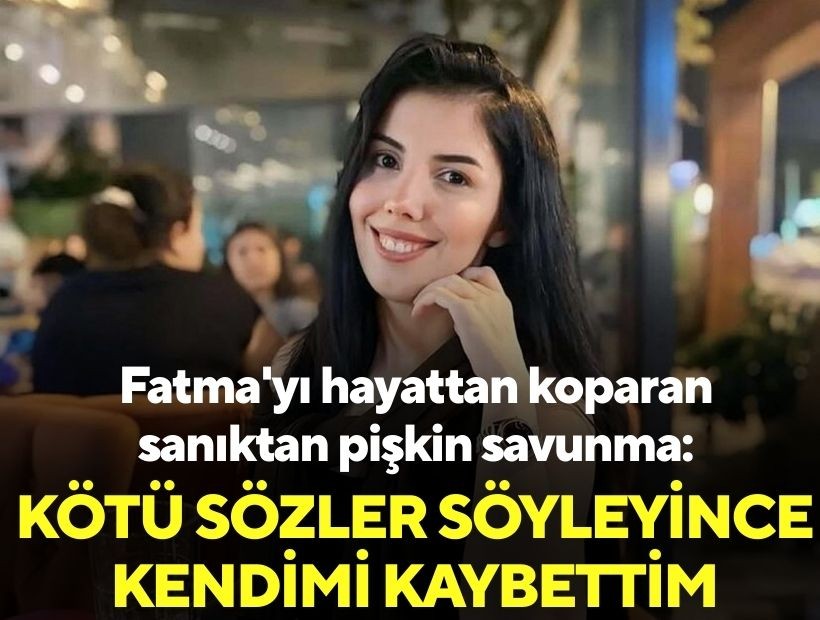 Fatma'yı hayattan koparan sanıktan pişkin savunma: Kötü sözler söyleyince kendimi kaybettim