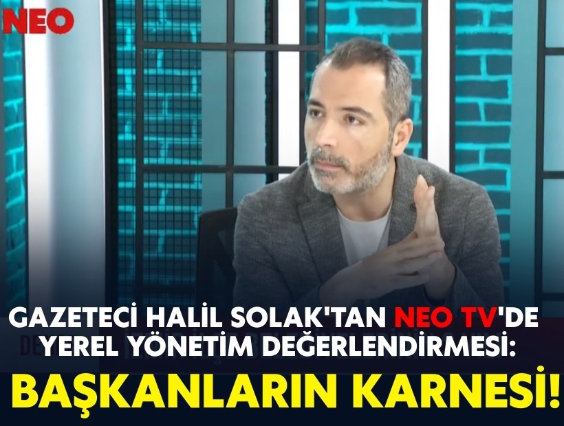 Gazeteci Halil Solak'tan NEO TV'de yerel yönetim değerlendirmesi: Başkanların karnesi!