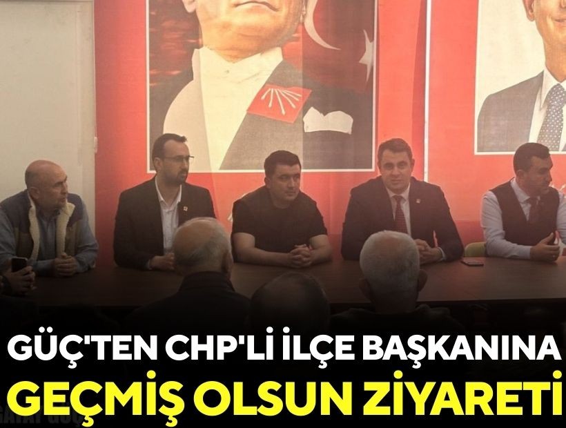 Güç'ten CHP'li ilçe başkanına 'geçmiş olsun' ziyareti