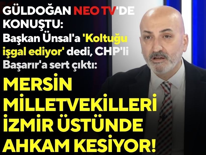 Güldoğan NEO TV'de konuştu: Başkan Ünsal'a 'Koltuğu işgal ediyor' dedi, CHP'li Başarır'a sert çıktı: Mersin milletvekilleri İzmir üstünde ahkam kesiyor!
