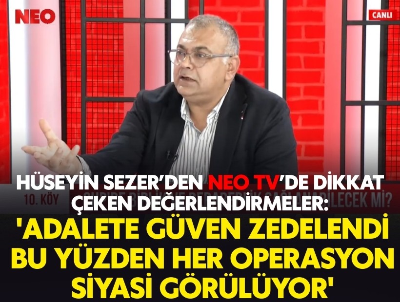 Hüseyin Sezer’den dikkat çeken değerlendirmeler: 'Adalete güven zedelendi, bu yüzden her operasyon siyasi görülüyor'