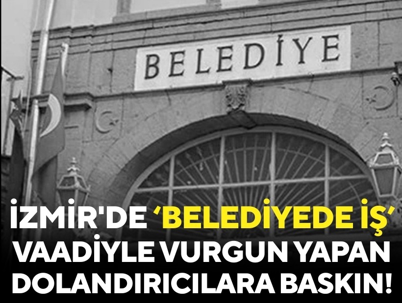 İzmir'de belediyeye işe alma vaadiyle vurgun yapanlara operasyon!