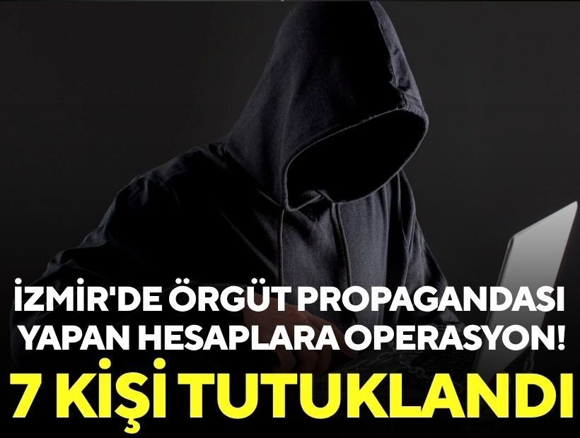 İzmir'de örgüt propagandası yapan hesaplara operasyon! 7 kişi tutuklandı