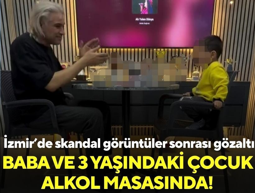 İzmir'de skandal görüntüler sonrası gözaltı: Baba, 3 yaşındaki çocuğunu alkol masasına oturttu!