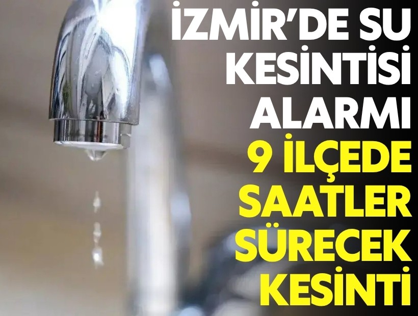 İzmir’de su kesintisi alarmı: 9 ilçede saatler sürecek kesinti
