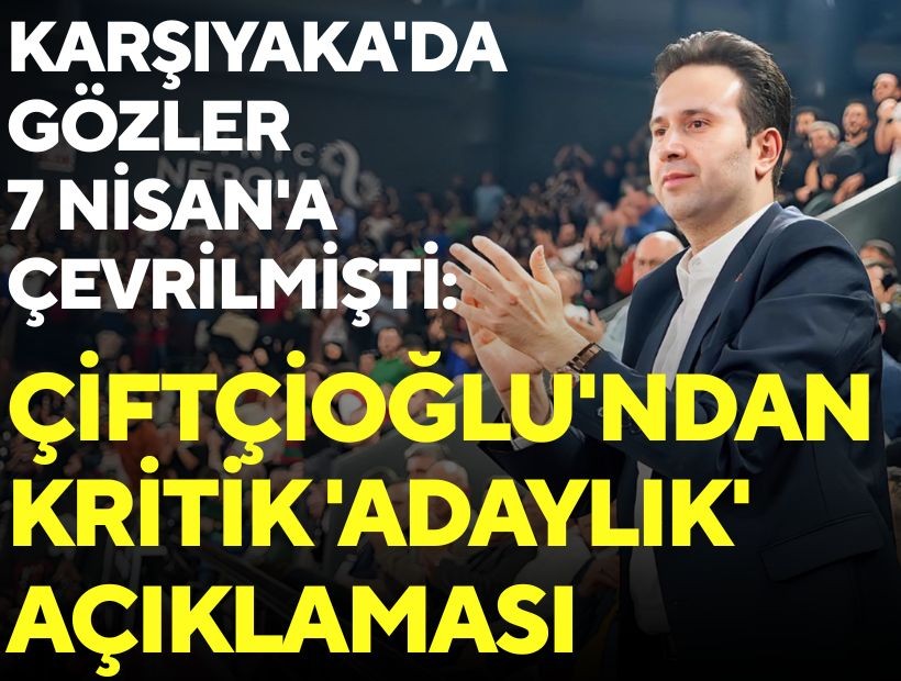 Karşıyaka'da gözler 7 Nisan'a çevrilmişti: Çiftçioğlu'ndan kritik 'adaylık' açıklaması