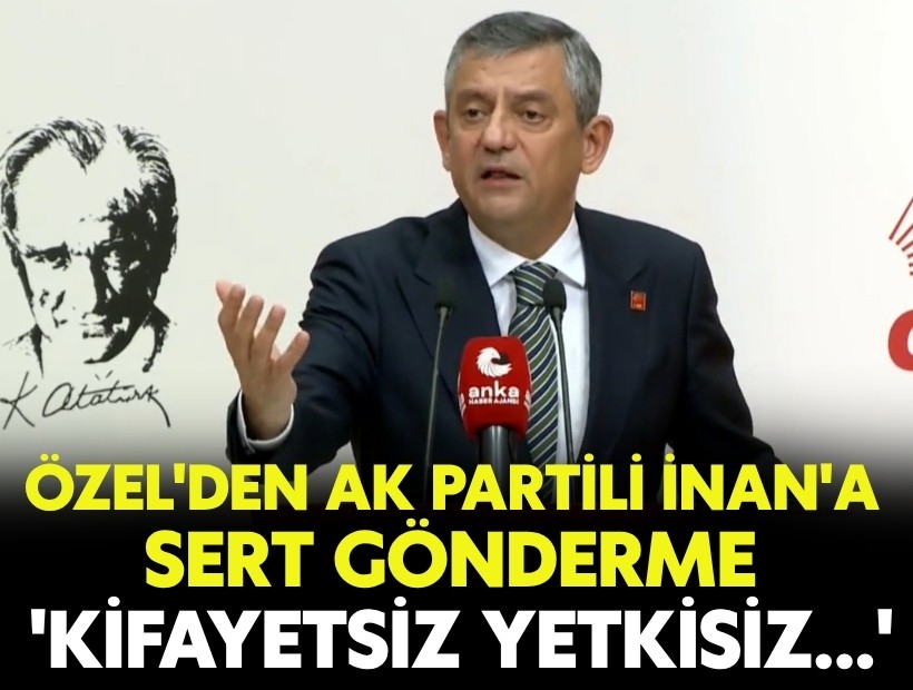 Özgür Özel'den AK Partili İnan'a sert gönderme: 'Kifayetsiz, yetkisiz...'