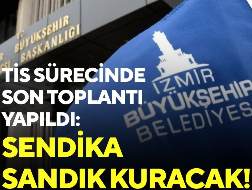 TİS sürecinde son toplantı yapıldı: Sendika sandık kuracak!